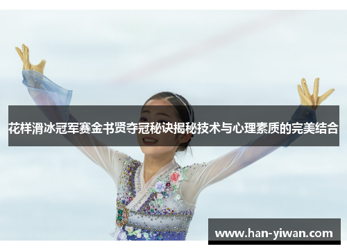 花样滑冰冠军赛金书贤夺冠秘诀揭秘技术与心理素质的完美结合