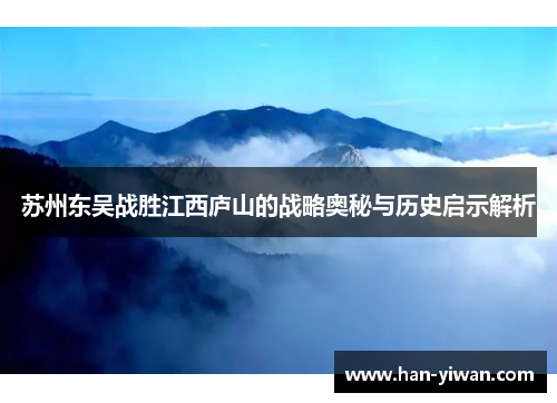 苏州东吴战胜江西庐山的战略奥秘与历史启示解析