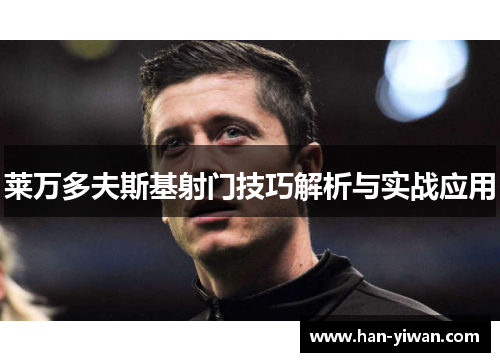 莱万多夫斯基射门技巧解析与实战应用