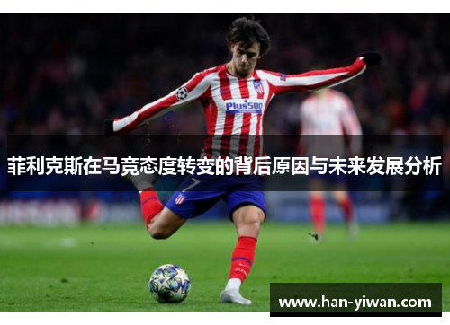 菲利克斯在马竞态度转变的背后原因与未来发展分析