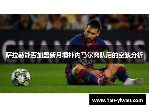 萨拉赫能否加盟新月填补内马尔离队后的空缺分析