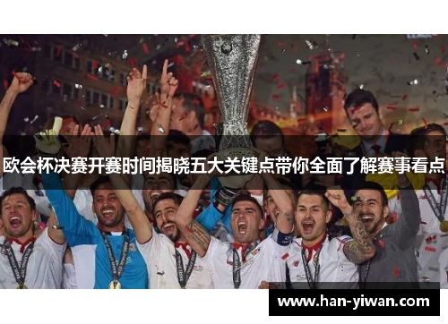 欧会杯决赛开赛时间揭晓五大关键点带你全面了解赛事看点