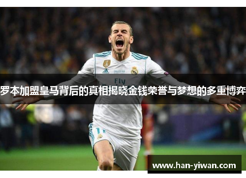 罗本加盟皇马背后的真相揭晓金钱荣誉与梦想的多重博弈
