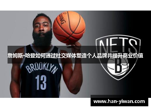 詹姆斯·哈登如何通过社交媒体塑造个人品牌并提升商业价值