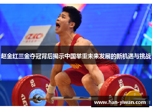 赵金红三金夺冠背后揭示中国举重未来发展的新机遇与挑战