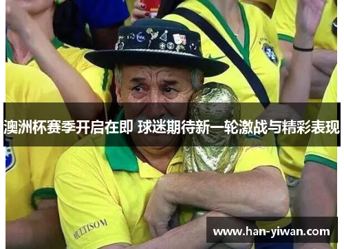 澳洲杯赛季开启在即 球迷期待新一轮激战与精彩表现