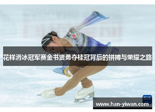 花样滑冰冠军赛金书贤勇夺桂冠背后的拼搏与荣耀之路