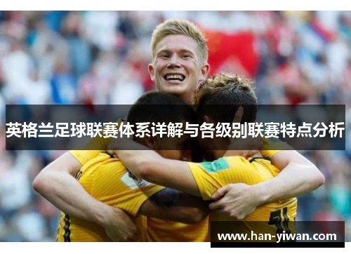 英格兰足球联赛体系详解与各级别联赛特点分析