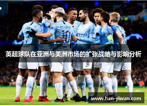 英超球队在亚洲与美洲市场的扩张战略与影响分析
