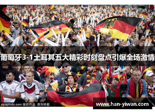 葡萄牙3-1土耳其五大精彩时刻盘点引爆全场激情