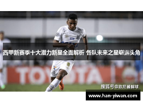 西甲新赛季十大潜力新星全面解析 各队未来之星崭露头角
