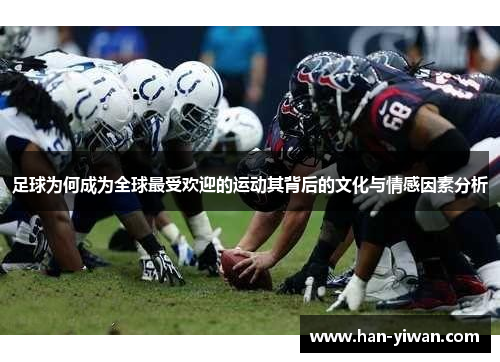 足球为何成为全球最受欢迎的运动其背后的文化与情感因素分析 足球为何成为全球最受欢迎的运动其背后的文化与情感因素分析