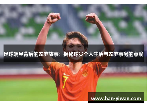 足球明星背后的家庭故事：揭秘球员个人生活与家庭事务的点滴