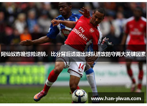 阿仙奴昨晚惊险逆转,比分背后透露出球队进攻防守两大关键因素 阿仙奴昨晚惊险逆转,比分背后透露出球队进攻防守两大关键因素