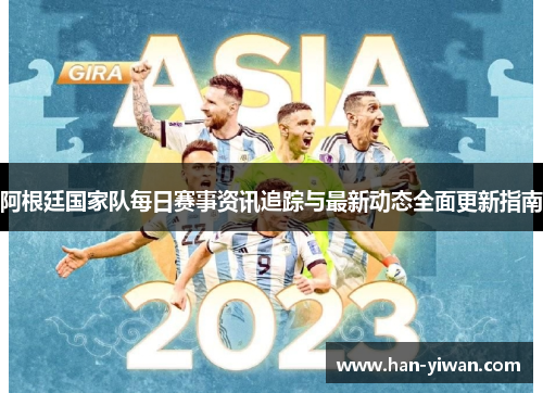 阿根廷国家队每日赛事资讯追踪与最新动态全面更新指南