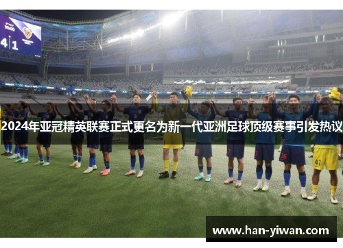 2024年亚冠精英联赛正式更名为新一代亚洲足球顶级赛事引发热议