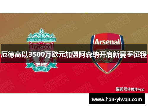 厄德高以3500万欧元加盟阿森纳开启新赛季征程