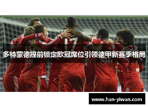 多特蒙德提前锁定欧冠席位引领德甲新赛季格局
