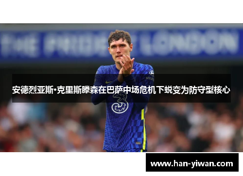 安德烈亚斯·克里斯滕森在巴萨中场危机下蜕变为防守型核心