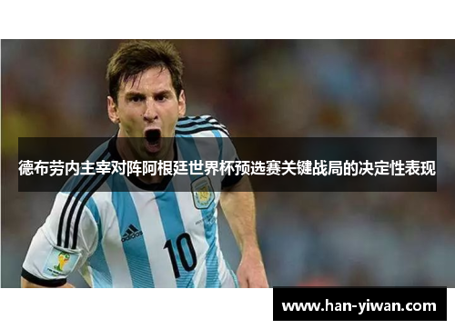 德布劳内主宰对阵阿根廷世界杯预选赛关键战局的决定性表现