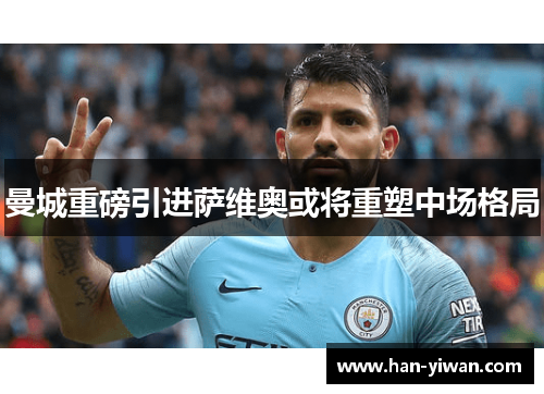 曼城重磅引进萨维奥或将重塑中场格局