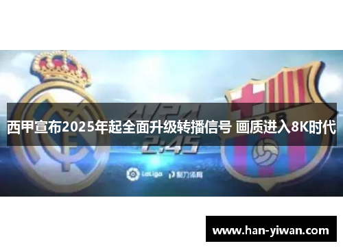 西甲宣布2025年起全面升级转播信号 画质进入8K时代