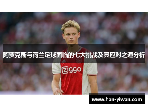 阿贾克斯与荷兰足球面临的七大挑战及其应对之道分析