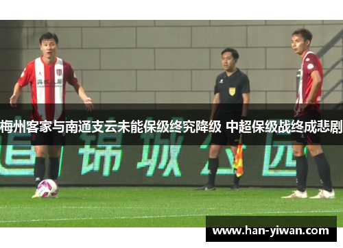 梅州客家与南通支云未能保级终究降级 中超保级战终成悲剧
