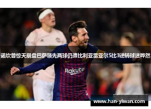 诺坎普惊天崩盘巴萨领先两球仍遭比利亚雷亚尔5比3逆转球迷哗然 诺坎普惊天崩盘巴萨领先两球仍遭比利亚雷亚尔5比3逆转球迷哗然